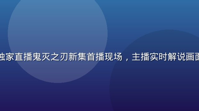 天天动漫独家直播鬼灭之刃新集首播现场，主播实时解说画面精彩纷呈